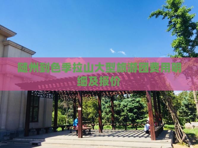 随州到色季拉山大型旅游团费用明细及报价