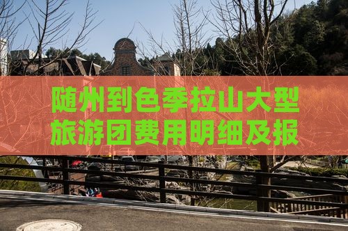 随州到色季拉山大型旅游团费用明细及报价