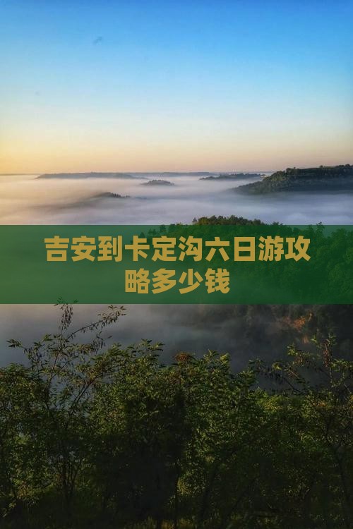 吉安到卡定沟六日游攻略多少钱