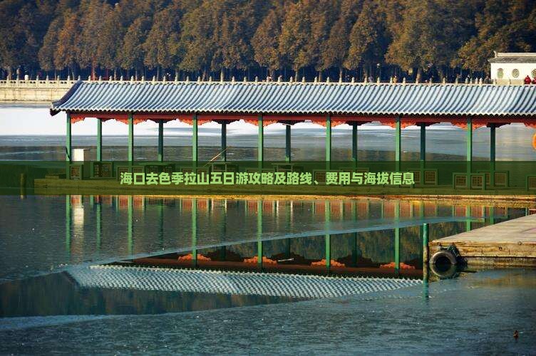 海口去色季拉山五日游攻略及路线、费用与海拔信息