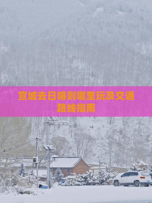 宣城去日喀则哪里玩及交通路线指南