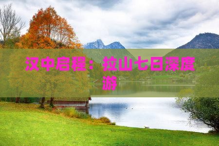 汉中启程：拉山七日深度游