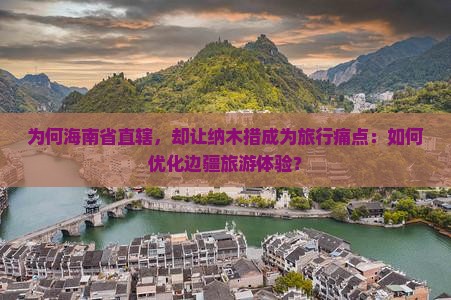 为何海南省直辖，却让纳木措成为旅行痛点：如何优化边疆旅游体验？