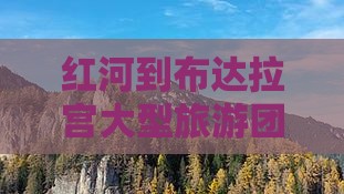 红河到布达拉宫大型旅游团费用详情