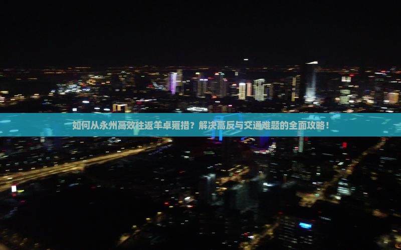 如何从永州高效往返羊卓雍措？解决高反与交通难题的全面攻略！
