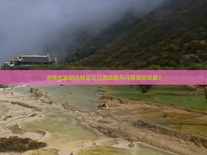吉林出发前往林芝五日游攻略与行程安排详解？