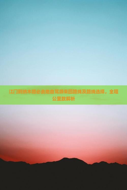 江门到纳木措必去地自驾游来回路线及路线选择，全程公里数解析