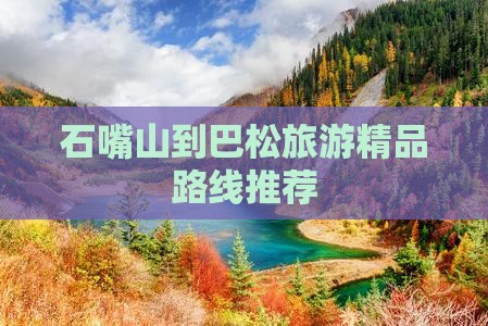 石嘴山到巴松旅游精品路线推荐