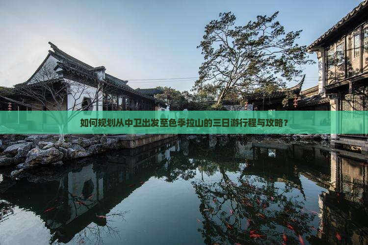 如何规划从中卫出发至色季拉山的三日游行程与攻略？