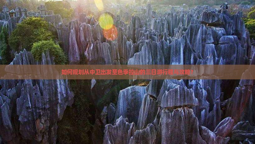 如何规划从中卫出发至色季拉山的三日游行程与攻略？