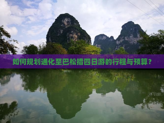 如何规划通化至巴松措四日游的行程与预算？