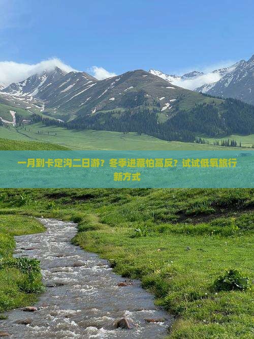 一月到卡定沟二日游？冬季进藏怕高反？试试低氧旅行新方式