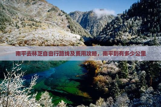 南平去林芝自由行路线及费用攻略，南平到有多少公里
