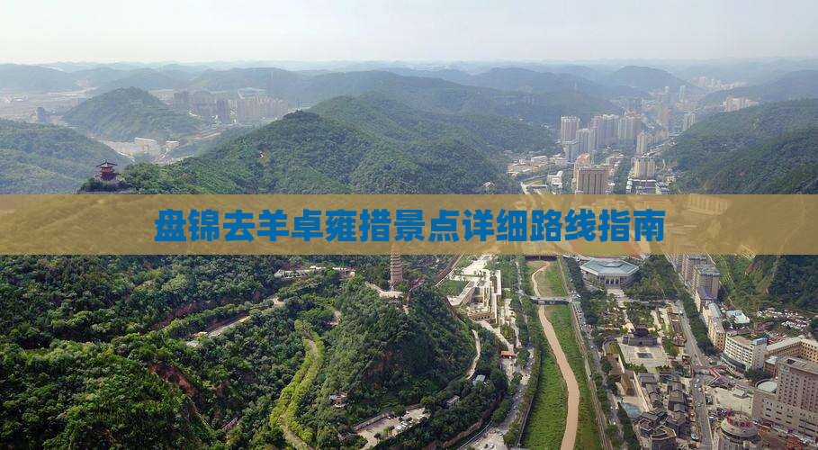 盘锦去羊卓雍措景点详细路线指南