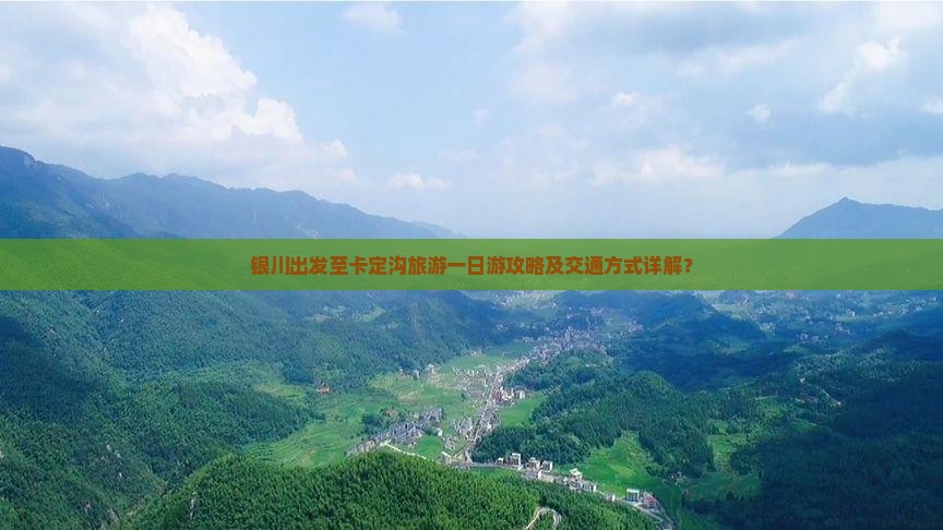 银川出发至卡定沟旅游一日游攻略及交通方式详解？