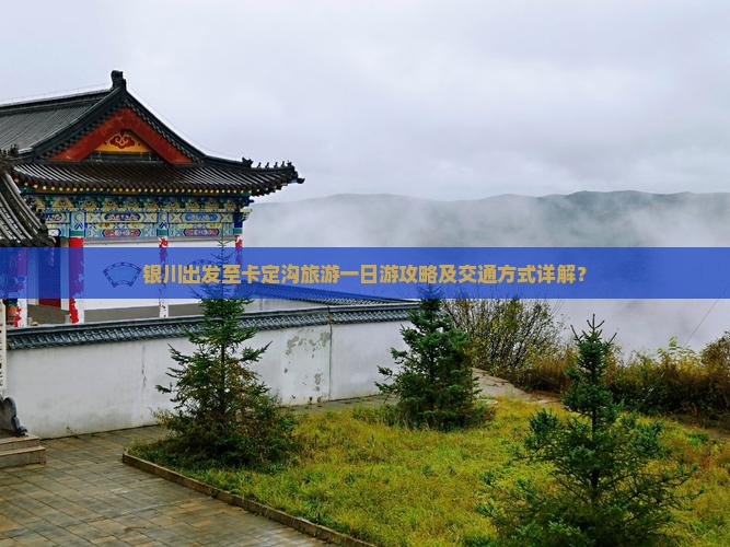 银川出发至卡定沟旅游一日游攻略及交通方式详解？