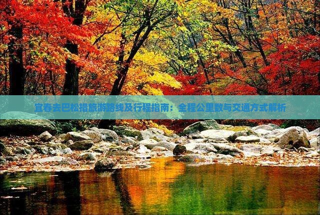 宜春去巴松措旅游路线及行程指南：全程公里数与交通方式解析