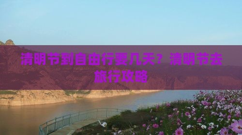 清明节到自由行要几天?清明节去旅行攻略 清明节到自由行要几天?清明节去旅行攻略