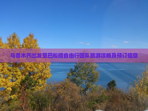 乌鲁木齐出发至巴松措自由行团队旅游攻略及预订信息