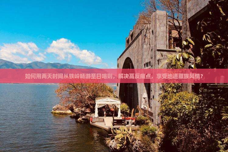 如何用两天时间从铁岭畅游至日喀则，解决高反痛点，享受地道藏族风情？