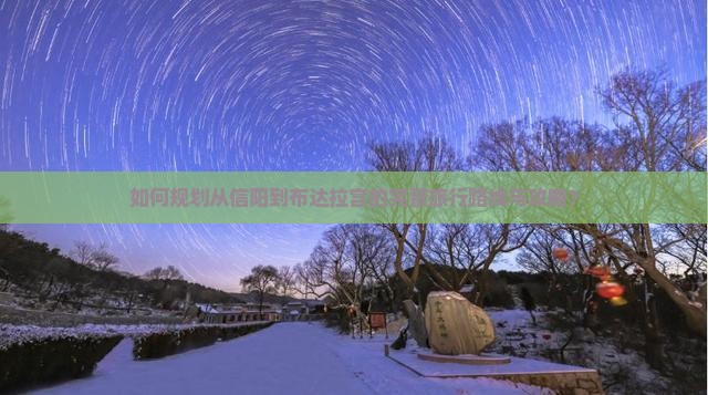 如何规划从信阳到布达拉宫的完整旅行路线与攻略？