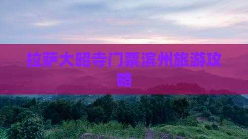 拉萨大昭寺门票滨州旅游攻略