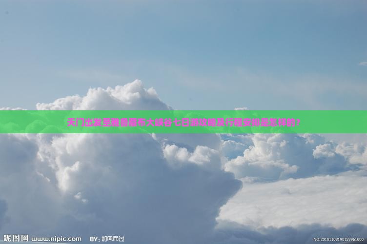 天门出发至雅鲁藏布大峡谷七日游攻略及行程安排是怎样的？
