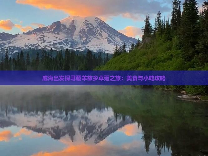 威海出发探寻藏羊故乡卓雍之旅：美食与小吃攻略