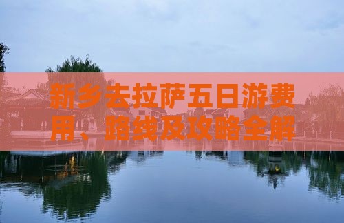 新乡去拉萨五日游费用、路线及攻略全解析