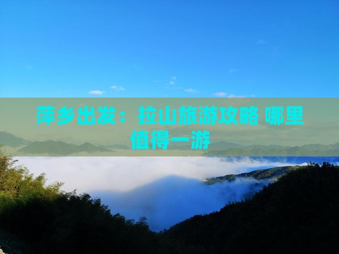 萍乡出发：拉山旅游攻略 哪里值得一游