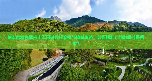 德宏出发色季拉山五日游行程安排与旅游攻略，如何规划？旅游季节是何时？
