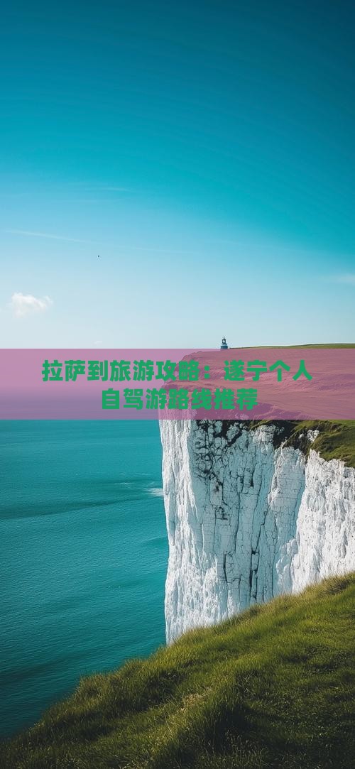 拉萨到旅游攻略：遂宁个人自驾游路线推荐
