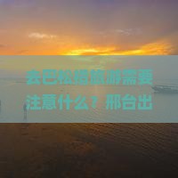 去巴松措旅游需要注意什么？邢台出发方便吗？