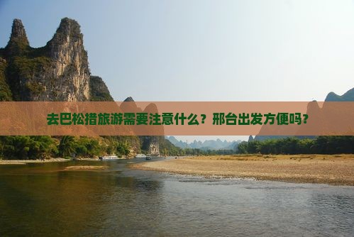 去巴松措旅游需要注意什么？邢台出发方便吗？