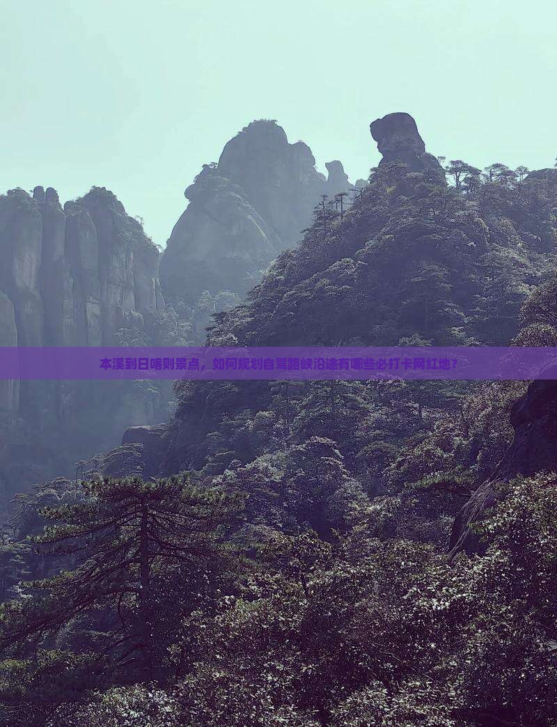 本溪到日喀则景点，如何规划自驾路峡沿途有哪些必打卡网红地？