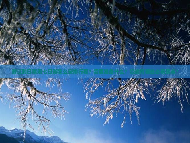 潜江到日喀则七日游怎么安排行程？需要准备什么？沿途有哪些必看景点？