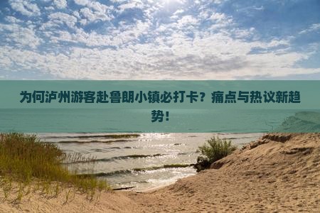 为何泸州游客赴鲁朗小镇必打卡？痛点与热议新趋势！