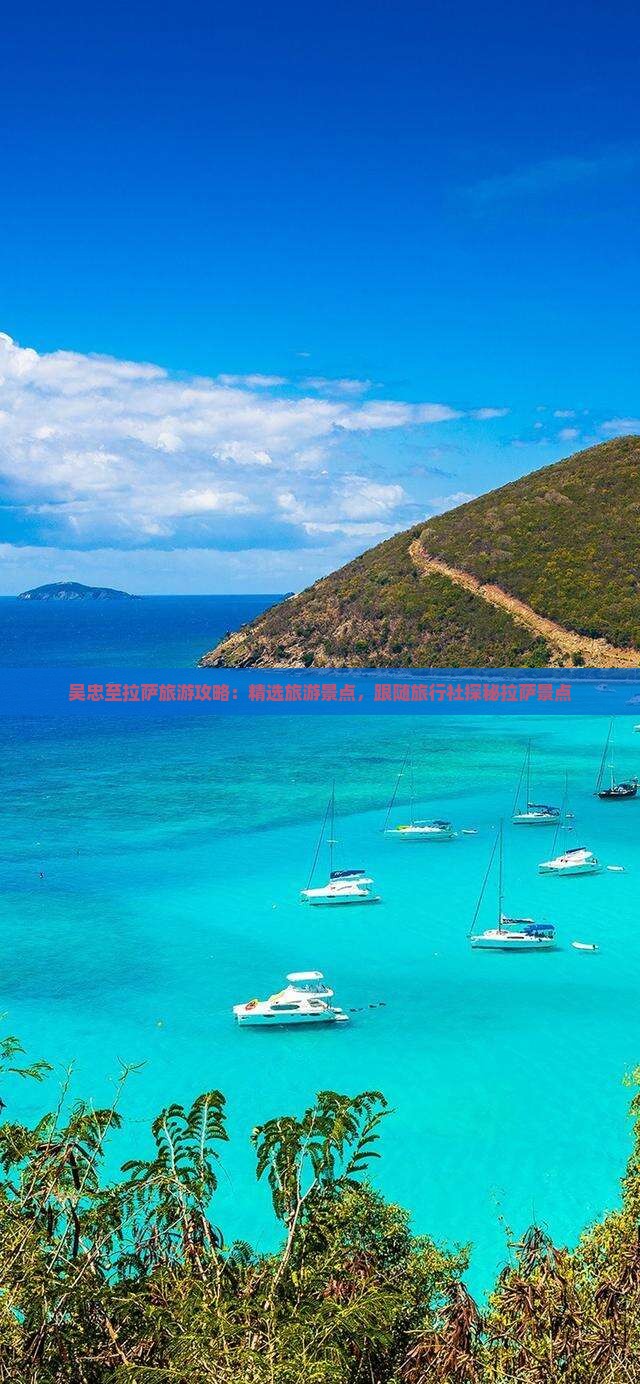 吴忠至拉萨旅游攻略：精选旅游景点，跟随旅行社探秘拉萨景点