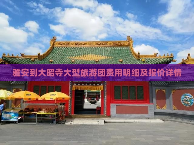 雅安到大昭寺大型旅游团费用明细及报价详情