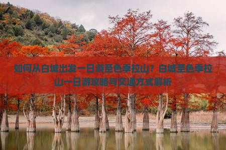如何从白城出发一日游至色季拉山？白城至色季拉山一日游攻略与交通方式解析