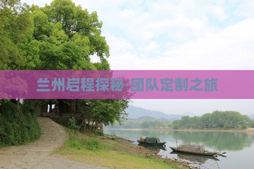 兰州启程探秘·团队定制之旅