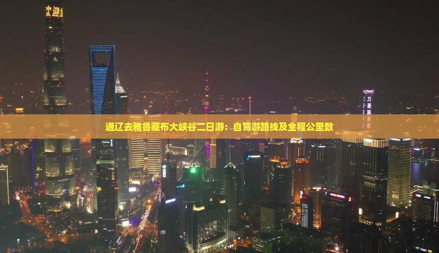 通辽去雅鲁藏布大峡谷二日游：自驾游路线及全程公里数