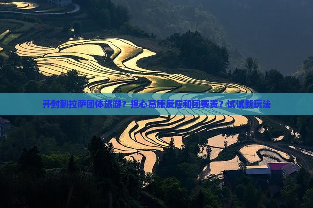 开封到拉萨团体旅游？担心高原反应和团费贵？试试新玩法