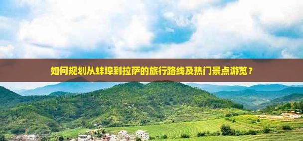 如何规划从蚌埠到拉萨的旅行路线及热门景点游览？