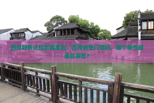 四月到布达拉宫哪里玩：四月份免门票吗，哪个季节最适合游览？