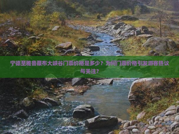 宁德至雅鲁藏布大峡谷门票价格是多少？为何门票价格引发游客热议与关注？