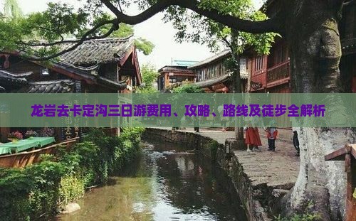 龙岩去卡定沟三日游费用、攻略、路线及徒步全解析