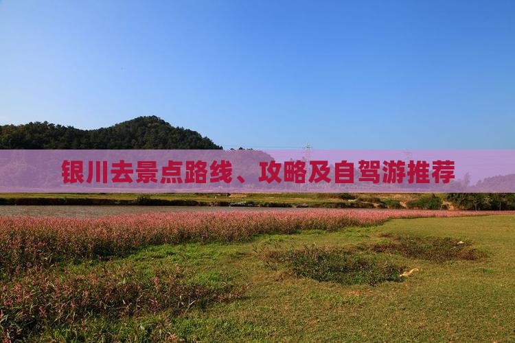 银川去景点路线、攻略及自驾游推荐