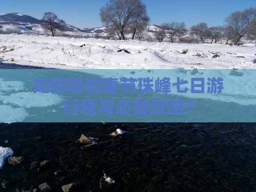 如何规划春节珠峰七日游行程与必备攻略？