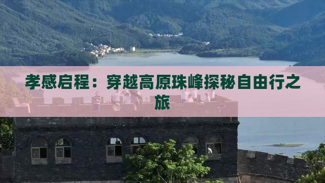 孝感启程：穿越高原珠峰探秘自由行之旅